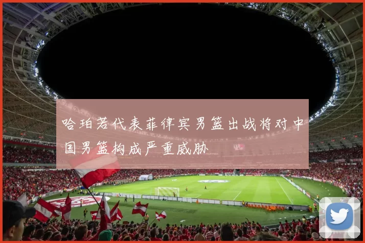哈珀若代表菲律宾男篮出战将对中国男篮构成严重威胁