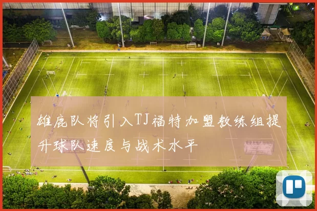 雄鹿队将引入TJ福特加盟教练组提升球队速度与战术水平