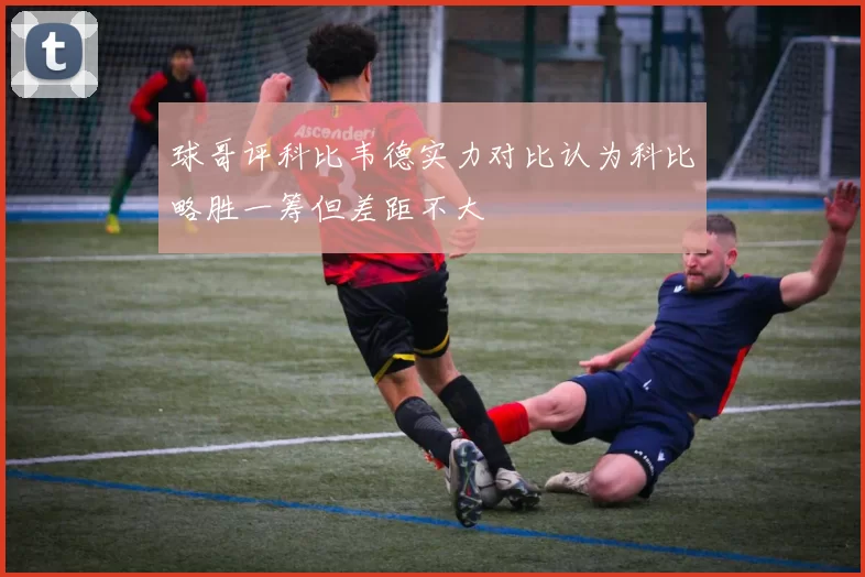 球哥评科比韦德实力对比认为科比略胜一筹但差距不大