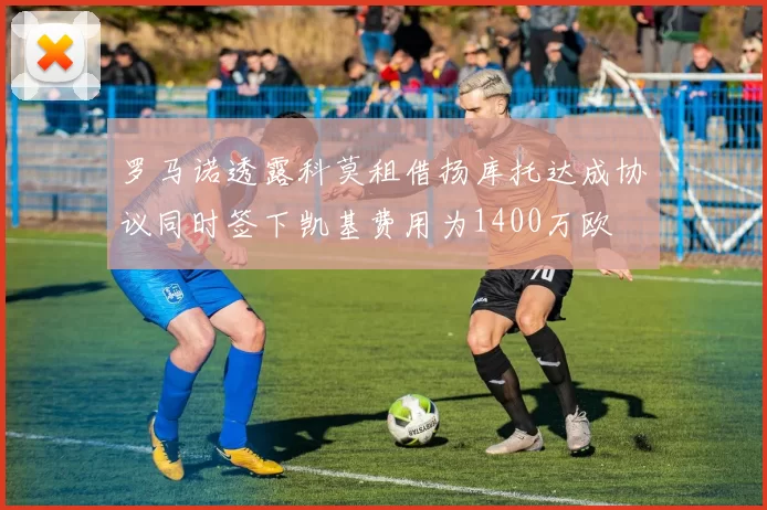 罗马诺透露科莫租借扬库托达成协议同时签下凯基费用为1400万欧