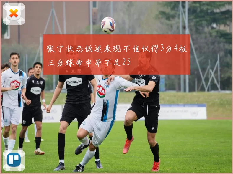 张宁状态低迷表现不佳仅得3分4板三分球命中率不足25