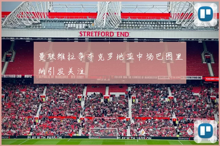 曼联维拉争夺克罗地亚中场巴图里纳引发关注